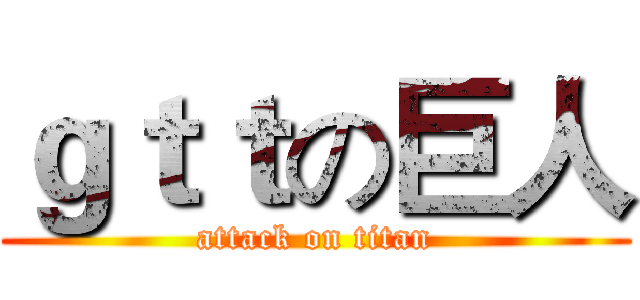 ｇｔｔの巨人 (attack on titan)