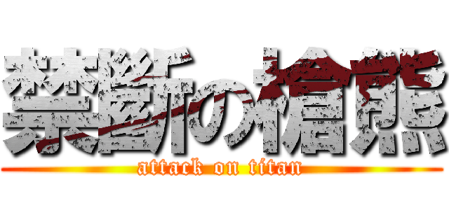 禁斷の槍熊 (attack on titan)