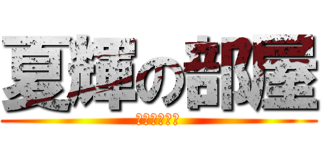 夏輝の部屋 (立ち入り禁止)