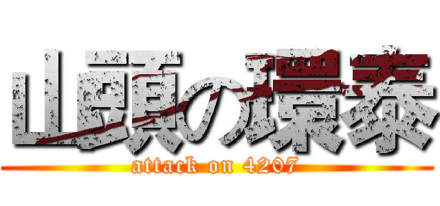 山頭の環泰 (attack on 4207)