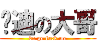 吴迪の大哥 (da ge fuck me)