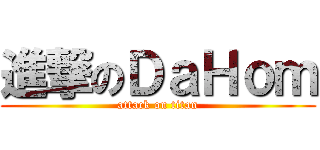 進撃のＤａＨｏｍ (attack on titan)