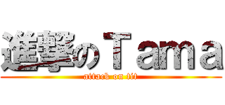 進撃のＴａｍａ (attack on tit)