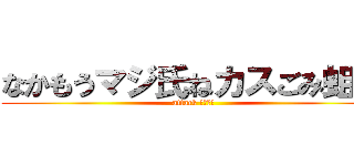 なかもうマジ氏ねカスごみ蛆虫 (attack なかもー)