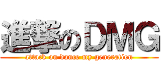進撃のＤＭＧ (attack on dance my generation)