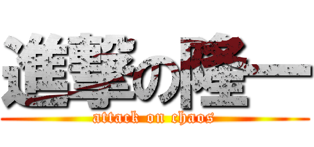 進撃の隆一 (attack on chaos)