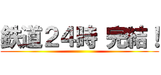 鉄道２４時 完結！ ()