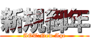 新規御年 (AOT:New Age)