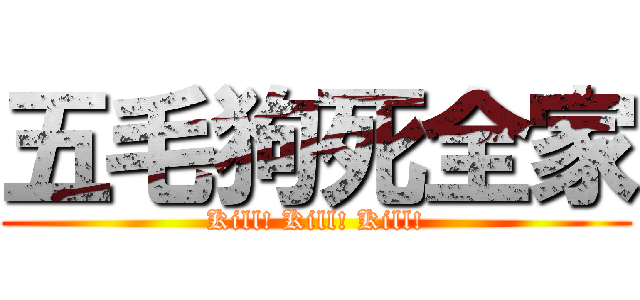 五毛狗死全家 (Kill! Kill! Kill!)