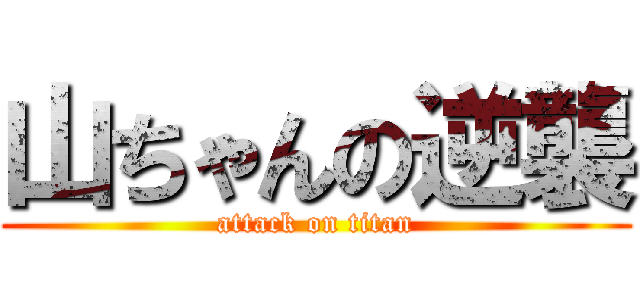 山ちゃんの逆襲 (attack on titan)