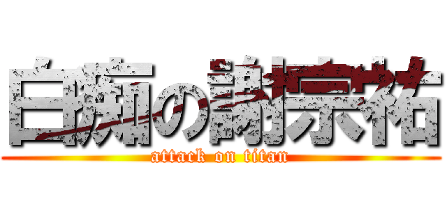 白痴の謝宗祐 (attack on titan)