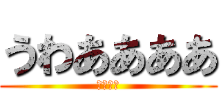 うわああああ (たすけて)