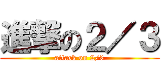 進撃の２／３ (attack on 2/3)