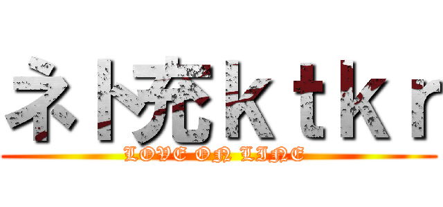 ネト充ｋｔｋｒ (LOVE ON LINE )