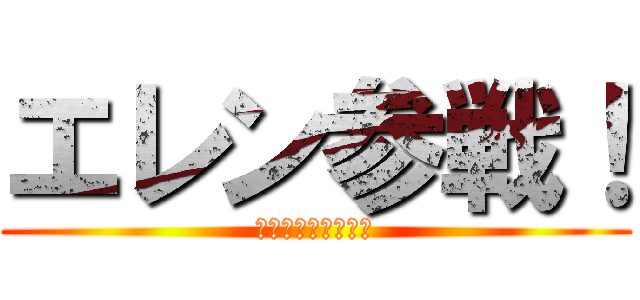 エレン参戦！ (ヤマシタキョウヘイ)