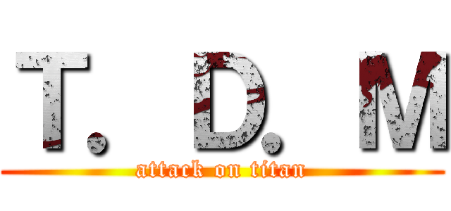 Ｔ．Ｄ．Ｍ (attack on titan)