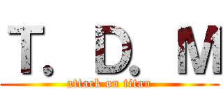 Ｔ．Ｄ．Ｍ (attack on titan)