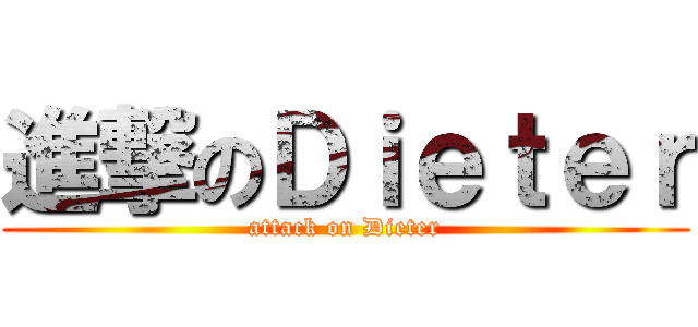 進撃のＤｉｅｔｅｒ (attack on Dieter)