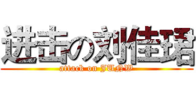 进击の刘佳珺 (attack on JUNW)