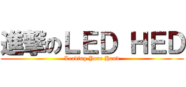 進撃のＬＥＤ ＨＥＤ (Leading Your Hand)