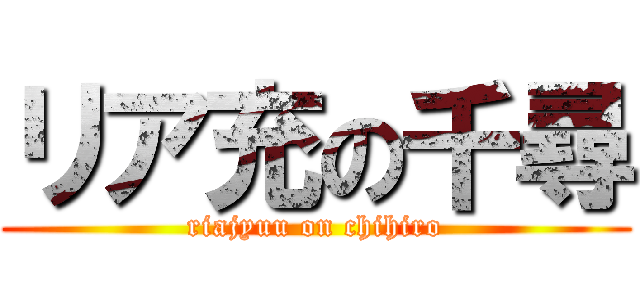 リア充の千尋 (riajyuu on chihiro)