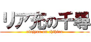 リア充の千尋 (riajyuu on chihiro)