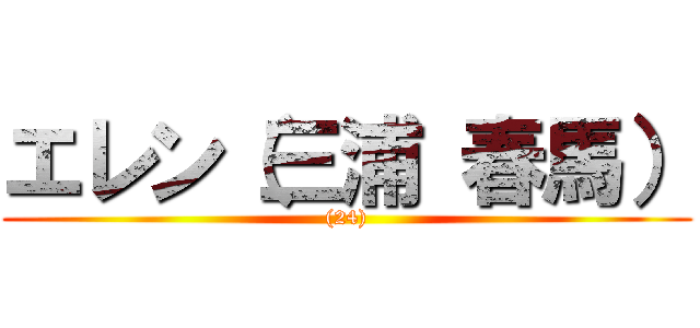 エレン（三浦 春馬） ((24))
