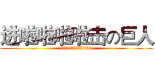 进啦啦啦啦击の巨人 (fffffffffffffffff)