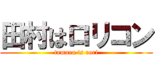 田村はロリコン (tamura is rori)