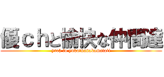 優ｃｈと愉快な仲間達 (yuch to yukainanakamatati)