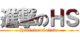 進撃のＨＳ (Hrukako×Sadako)