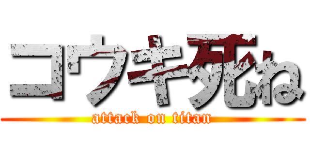 コウキ死ね (attack on titan)