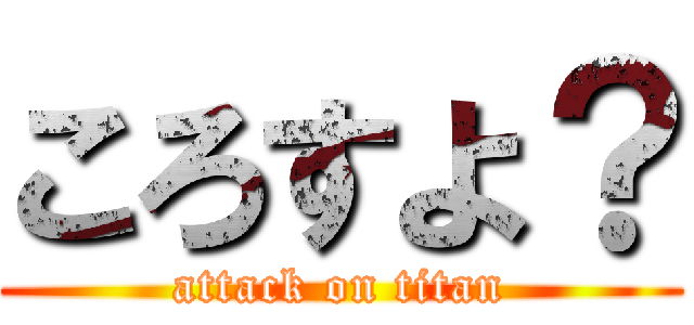 ころすよ？ (attack on titan)
