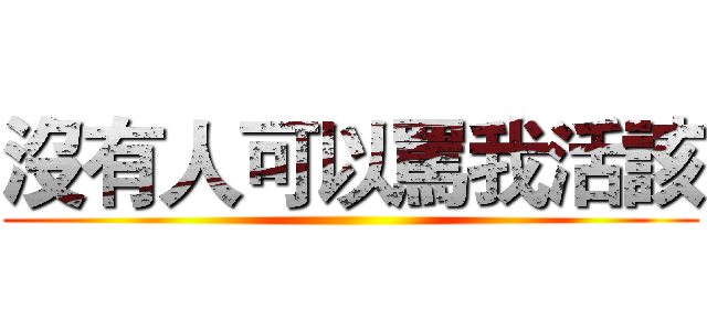 沒有人可以罵我活該 ()