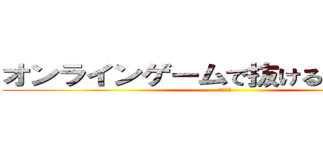 オンラインゲームで抜けるのはやめよう (田口海斗)