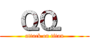    ＱＱ．   (attack on titan)