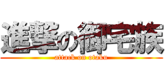 進撃の御宅族 (attack on otaku)