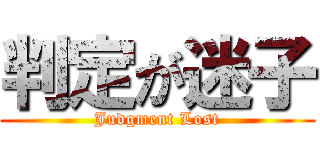 判定が迷子 (Judgment Lost)