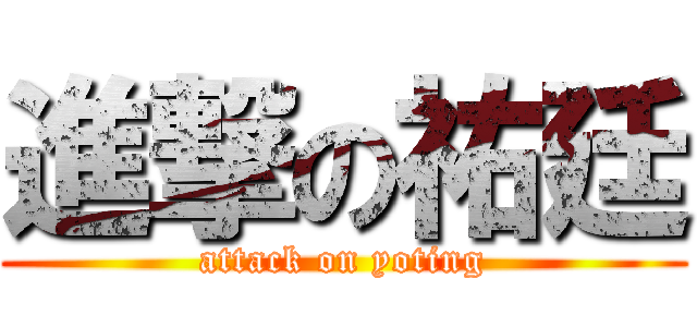 進撃の祐廷 (attack on yoting)