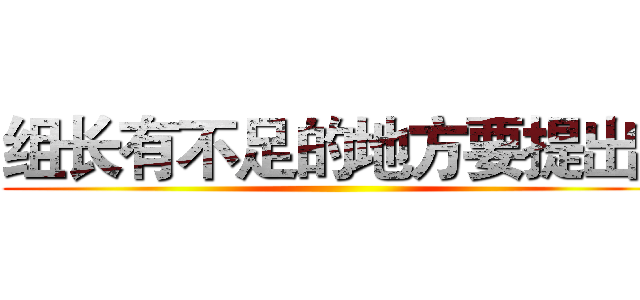 组长有不足的地方要提出。 ()
