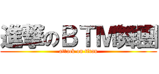 進撃のＢＴＭ舞團 (attack on titan)