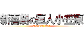 新喜劇の巨人小笠原 (attack on kass)