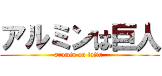 アルミンは巨人 (arumin on taitn )