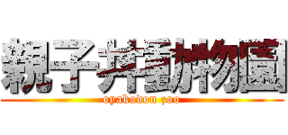 親子丼動物園 (oyakodon zoo)