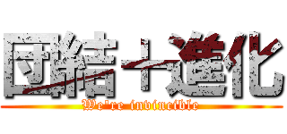 団結＋進化 (We're invincible)