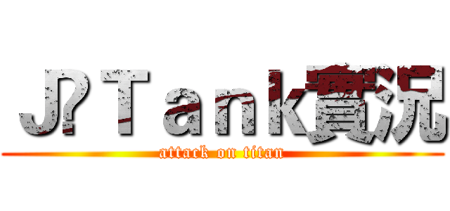 Ｊ•Ｔａｎｋ實況 (attack on titan)
