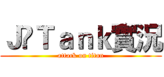 Ｊ•Ｔａｎｋ實況 (attack on titan)