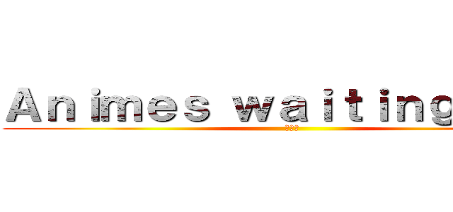 Ａｎｉｍｅｓ ｗａｉｔｉｎｇ ｙｏｕ ( アニメ)