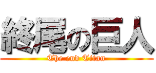 終尾の巨人 (The end Titan)