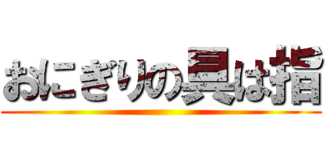 おにぎりの具は指 ()